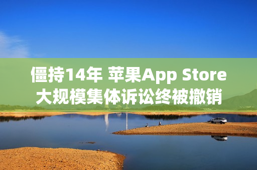 僵持14年 苹果App Store大规模集体诉讼终被撤销