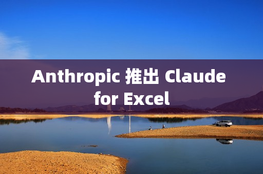 Anthropic 推出 Claude for Excel