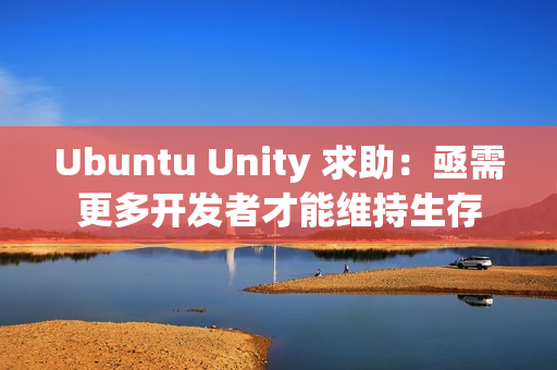 Ubuntu Unity 求助：亟需更多开发者才能维持生存