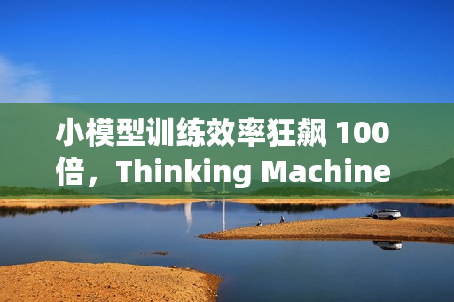 小模型训练效率狂飙 100 倍,Thinking Machine 推“在线策略蒸馏” 小模型训练效率狂飙 100 倍,Thinking Machine 推“在线策略蒸馏”