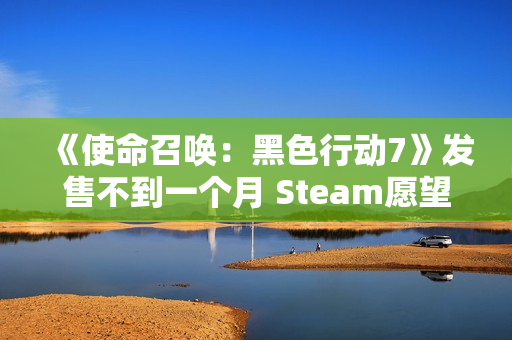 《使命召唤：黑色行动7》发售不到一个月 Steam愿望单挤不进前150！