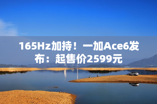 165Hz加持！一加Ace6发布：起售价2599元