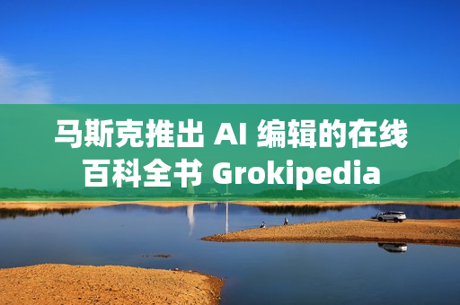 马斯克推出 AI 编辑的在线百科全书 Grokipedia 马斯克推出 AI 编辑的在线百科全书 Grokipedia