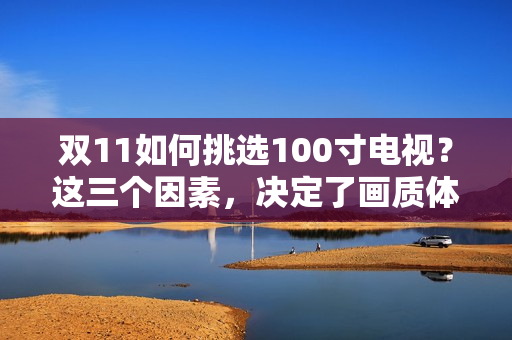 双11如何挑选100寸电视？这三个因素，决定了画质体验上限