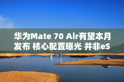 华为Mate 70 Air有望本月发布 核心配置曝光 并非eSIM 华为Mate 70 Air有望本月发布 核心配置曝光 并非eSIM