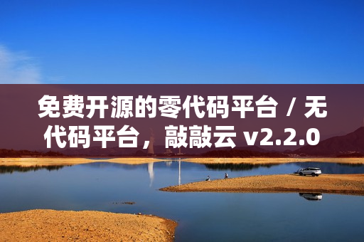 免费开源的零代码平台 / 无代码平台，敲敲云 v2.2.0 版本发布
