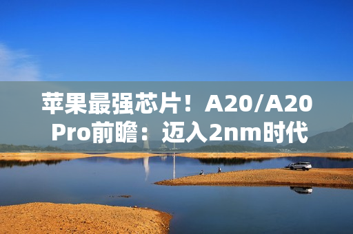 苹果最强芯片！A20/A20 Pro前瞻：迈入2nm时代