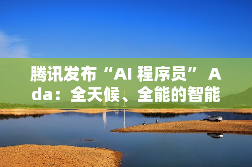 腾讯发布“AI 程序员” Ada:全天候、全能的智能编程工具 腾讯发布“AI 程序员” Ada:全天候、全能的智能编程工具