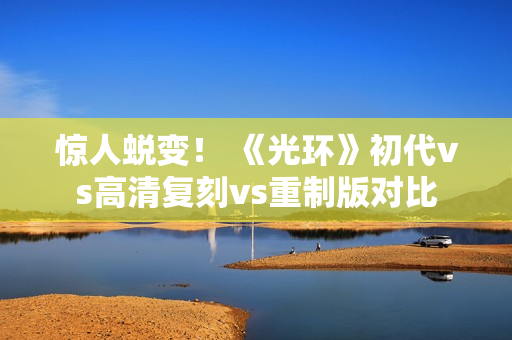 惊人蜕变！ 《光环》初代vs高清复刻vs重制版对比