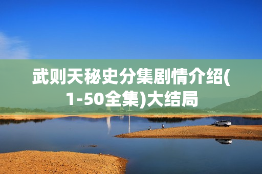 武则天秘史分集剧情介绍(1-50全集)大结局 武则天秘史分集剧情介绍(1-50全集)大结局