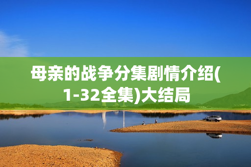 母亲的战争分集剧情介绍(1-32全集)大结局