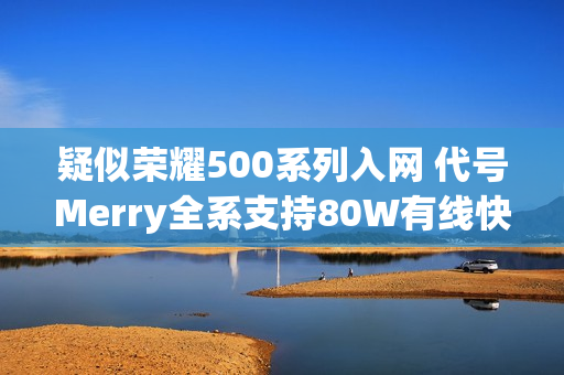 疑似荣耀500系列入网 代号Merry全系支持80W有线快充