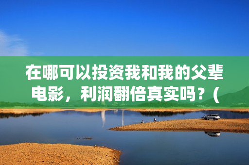 在哪可以投资我和我的父辈电影，利润翻倍真实吗？(在哪里投资赚钱)
