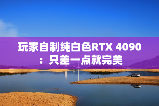 玩家自制纯白色RTX 4090：只差一点就完美