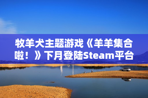 牧羊犬主题游戏《羊羊集合啦！》下月登陆Steam平台