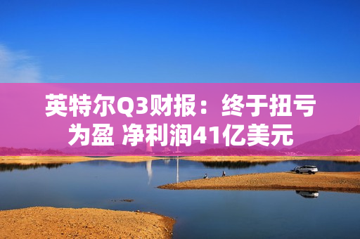 英特尔Q3财报：终于扭亏为盈 净利润41亿美元
