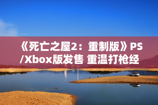 《死亡之屋2:重制版》PS/Xbox版发售 重温打枪经典 《死亡之屋2:重制版》PS/Xbox版发售 重温打枪经典