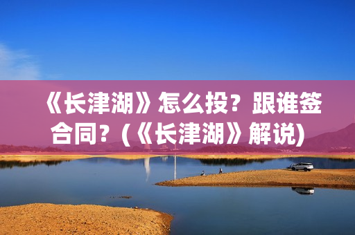 《长津湖》怎么投？跟谁签合同？(《长津湖》解说)