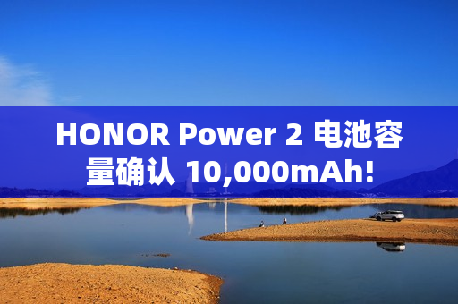 HONOR Power 2 电池容量确认 10,000mAh! HONOR Power 2 电池容量确认 10,000mAh!