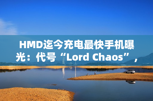 HMD迄今充电最快手机曝光:代号“Lord Chaos”,支持65W快充 HMD迄今充电最快手机曝光:代号“Lord Chaos”,支持65W快充