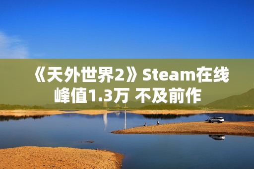 《天外世界2》Steam在线峰值1.3万 不及前作