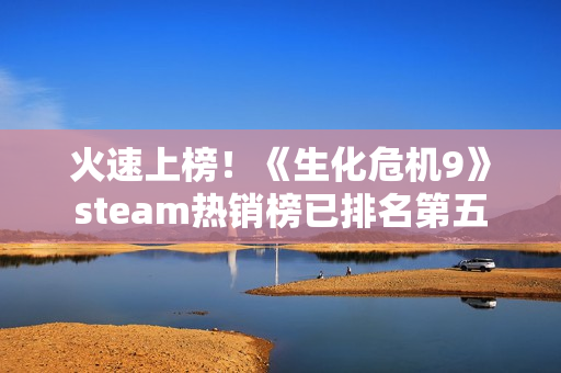 火速上榜！《生化危机9》steam热销榜已排名第五