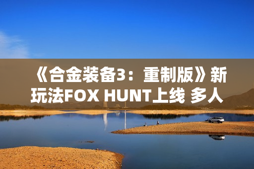 《合金装备3：重制版》新玩法FOX HUNT上线 多人捉迷藏