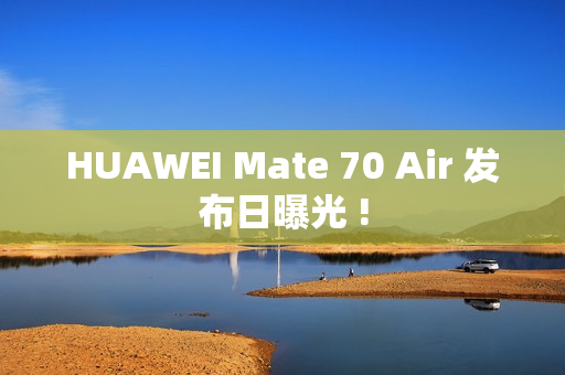 HUAWEI Mate 70 Air 发布日曝光 !