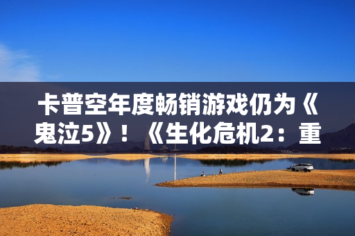 卡普空年度畅销游戏仍为《鬼泣5》！《生化危机2：重制版》系列最强