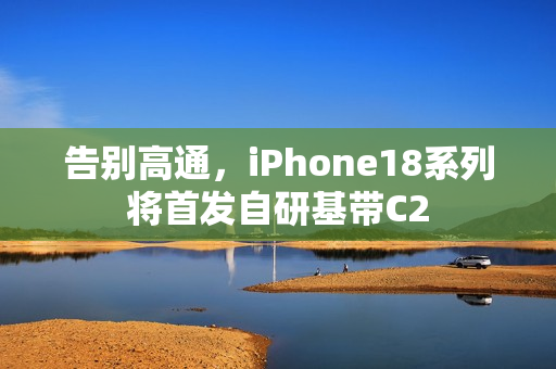 告别高通，iPhone18系列将首发自研基带C2