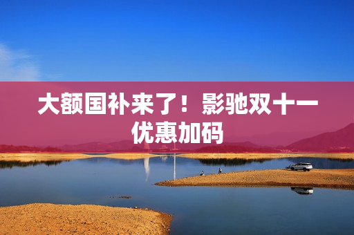 大额国补来了！影驰双十一优惠加码