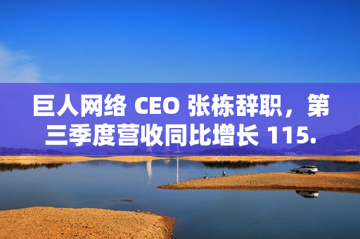 巨人网络 CEO 张栋辞职，第三季度营收同比增长 115.63%