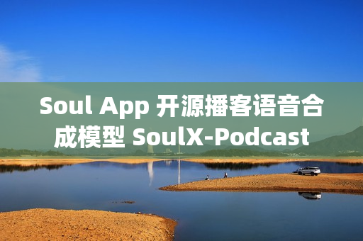 Soul App 开源播客语音合成模型 SoulX-Podcast