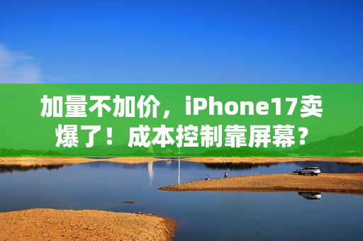 加量不加价，iPhone17卖爆了！成本控制靠屏幕？