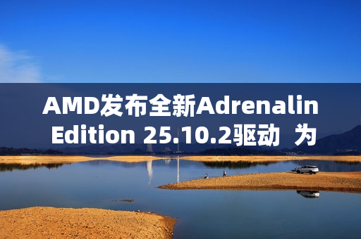 AMD发布全新Adrenalin Edition 25.10.2驱动 为《战地风云 6》和《吸血鬼:避世血族 2》带来优化支持 AMD发布全新Adrenalin Edition 25.10.2驱动 为《战地风云 6》和《吸血鬼:避世血族 2》带来优化支持