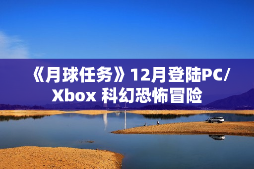 《月球任务》12月登陆PC/Xbox 科幻恐怖冒险