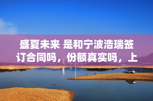 盛夏未来 是和宁波浩瑞签订合同吗，份额真实吗，上家是谁？(盛夏未来是什么剧)