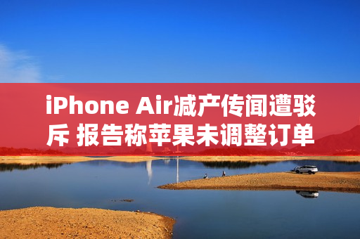 iPhone Air减产传闻遭驳斥 报告称苹果未调整订单 iPhone Air减产传闻遭驳斥 报告称苹果未调整订单