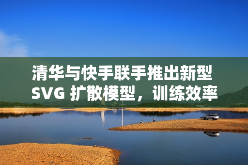 清华与快手联手推出新型 SVG 扩散模型，训练效率暴增 6200%