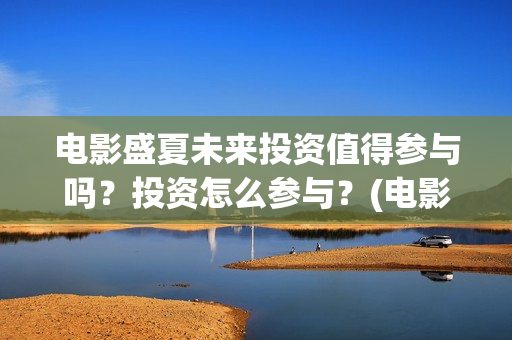 电影盛夏未来投资值得参与吗？投资怎么参与？(电影:盛夏未来)