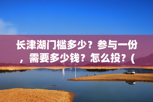 长津湖门槛多少？参与一份，需要多少钱？怎么投？(长津湖一张门票多少钱)
