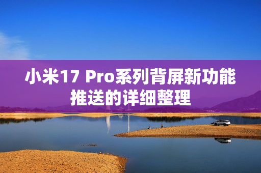 小米17 Pro系列背屏新功能推送的详细整理