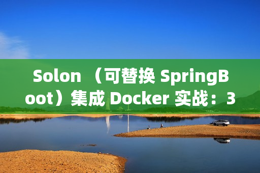 Solon (可替换 SpringBoot)集成 Docker 实战:30分钟搞定容器化部署 Solon (可替换 SpringBoot)集成 Docker 实战:30分钟搞定容器化部署