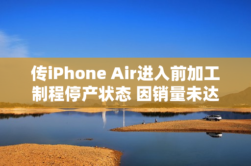传iPhone Air进入前加工制程停产状态 因销量未达预期 传iPhone Air进入前加工制程停产状态 因销量未达预期