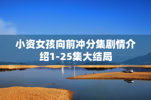 小资女孩向前冲分集剧情介绍1-25集大结局 小资女孩向前冲分集剧情介绍1-25集大结局