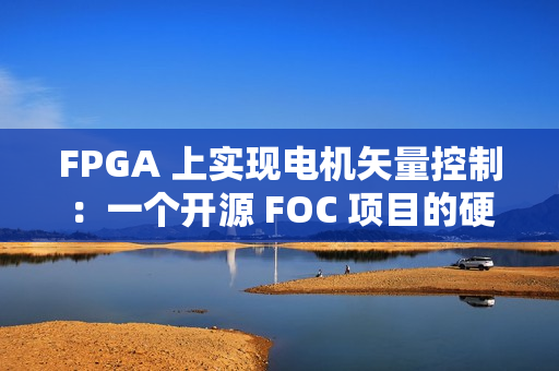 FPGA 上实现电机矢量控制：一个开源 FOC 项目的硬核解析