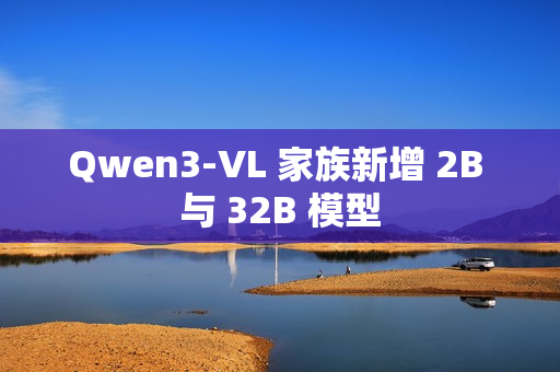 Qwen3-VL 家族新增 2B 与 32B 模型