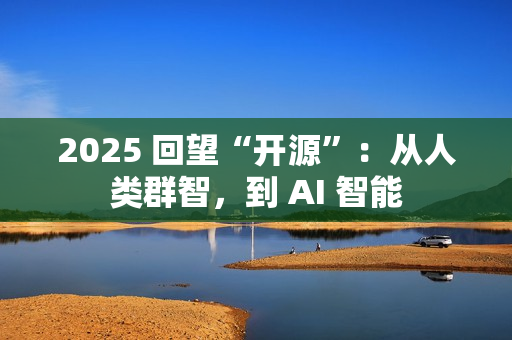 2025 回望“开源”：从人类群智，到 AI 智能