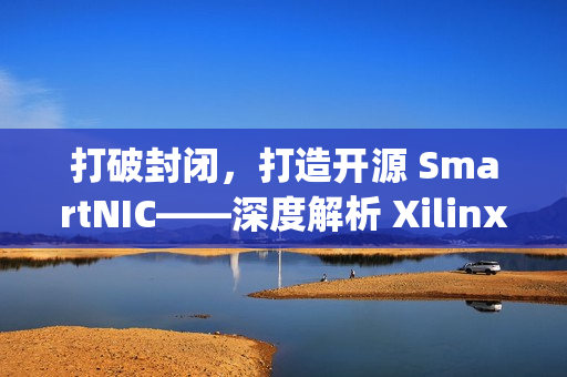 打破封闭，打造开源 SmartNIC——深度解析 Xilinx Open-NIC 平台