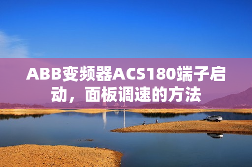 ABB变频器ACS180端子启动,面板调速的方法 ABB变频器ACS180端子启动,面板调速的方法